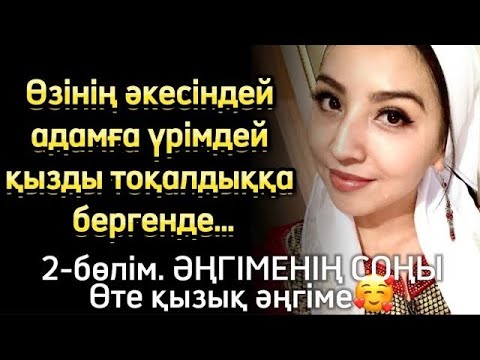 Видео: Өзінің қызын әкесіндей адамға үрімдей қызды тоқалдыққа бергенде 2- болим СОҢЫ.