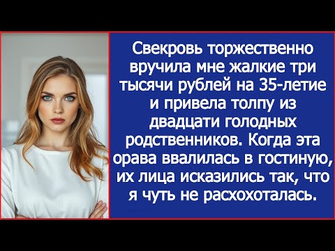 Видео: Свекровь вручила мне жалкие три тысячи рублей на 35-летие и привела толпу из двадцати родственников.