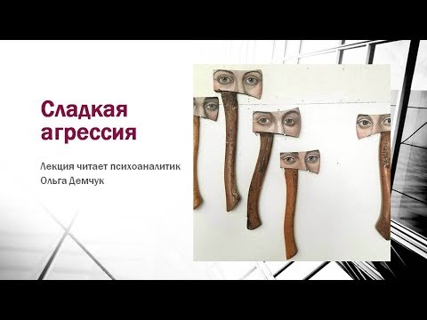 Видео: "Сладкая агрессия". Лекция психоаналитика Ольги Демчук