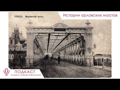 Видео: Истории орловских мостов – Подкаст «Истории с Дарьей Фурманской»