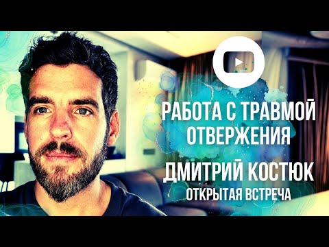 Видео: РАБОТА С ТРАВМОЙ ОТВЕРЖЕНИЯ. Дмитрий Костюк