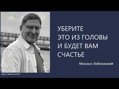 Видео: УБЕРИТЕ ЭТО ИЗ ГОЛОВЫ И БУДЕТ ВАМ СЧАСТЬЕ Михаил Лабковский