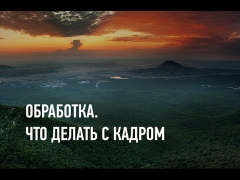 Видео: Обработка: что делать с кадром? Дмитрий Шатров