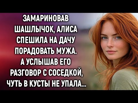 Видео: Замариновав шашлычок, Алиса спешила на дачу порадовать мужа  А услышав его разговор с соседкой