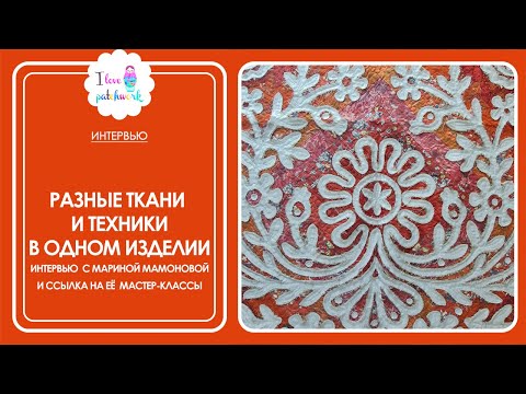Видео: Как сочетать разные ткани и техники в одном лоскутном изделии? Интервью с Мариной Мамоновой