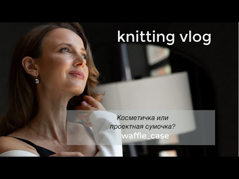 Видео: Waffle_case. Что связала: косметичку  или проектную  сумочку?