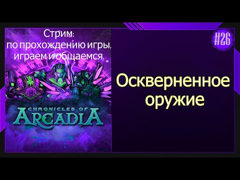 Видео: #26 Стрим  Chronicles of Arcadia - Хроники Аркадии  Оскверненное оружие