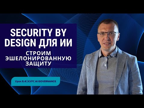 Видео: Security by Design для ИИ: моделирование угроз и защитные механизмы | Урок 6.4 | Курс AI Governance