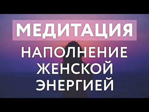Видео: МЕДИТАЦИЯ НАПОЛНЕНИЯ ЖЕНСКОЙ ЭНЕРГИЕЙ.  Мощная практика для женщин.  Пробуждение женской силы