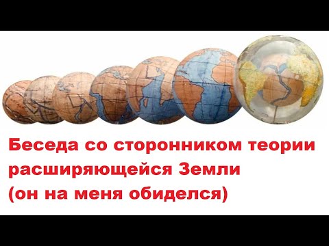 Видео: Беседа со сторонником теории расширяющейся Земли (он на меня обиделся)