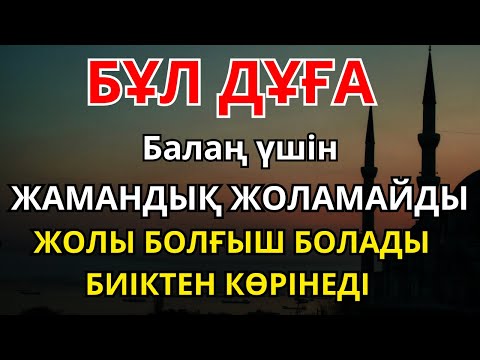 Видео: БАЛАҢДЫ БАРЛЫҚ ЖАМАНДЫҚТАН САҚТА! Бұл Дұға Балаңның Жолын Ашып, Әрқашан Жолы Болғыш Етеді!