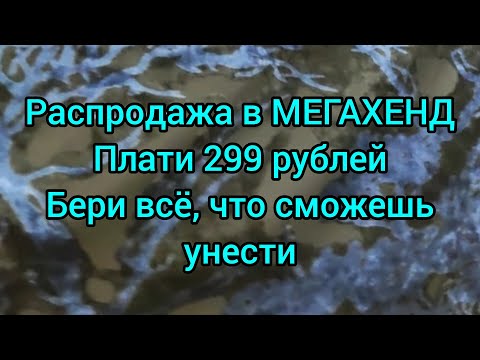 Видео: Распродажа в МЕГАХЕНД, плати 299 рублей и бери всё, что сможешь унести.
