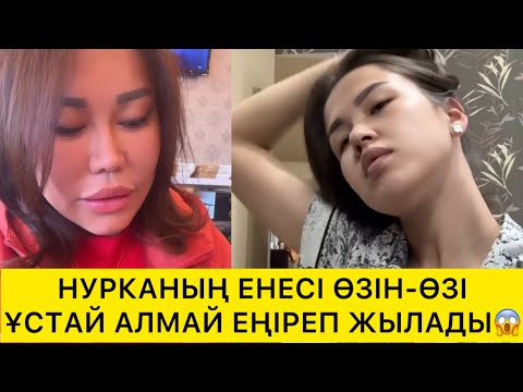 Видео: НУРКАНЫҢ ЕНЕСІ ӨЗІН-ӨЗІ ҰСТАЙ АЛМАЙ ЕҢІРЕДІ😱