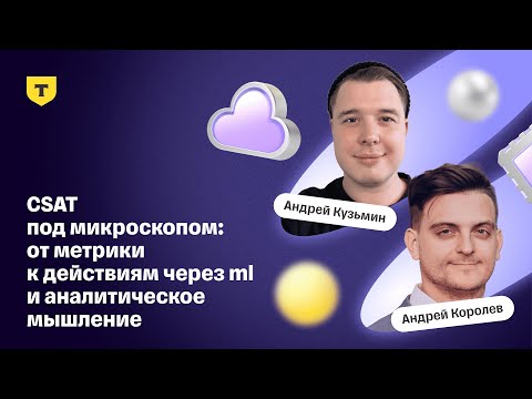 Видео: CSAT под микроскопом: от метрики к действиям через ML и аналитическое мышление