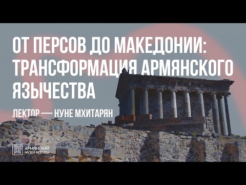 Видео: От персов до Македонии: трансформация армянского язычества // Нуне Мхитарян