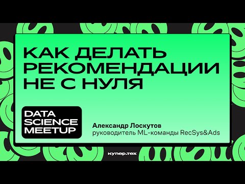 Видео: Как делать рекомендации не с нуля | Александр Лоскутов | Data Science Meetup | Купер.тех