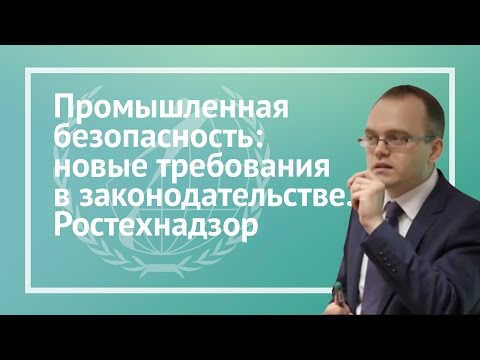 Видео: Промышленная безопасность: новые требования в законодательстве. Ростехнадзор