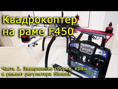 Видео: Квадрокоптер на раме F450, Часть 2, Завершение сборки, краш и ремонт регулятора Simonk