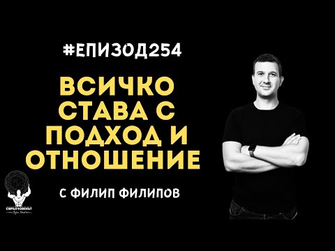 Видео: Еп254 | Филип Филипов: Ако нямаш правилния подход и отношение, няма как да ти се случат нещата