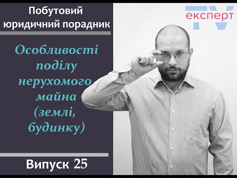 Видео: Особливості поділу нерухомого майна (землі, будинку). Побутовий юридичний порадник #25