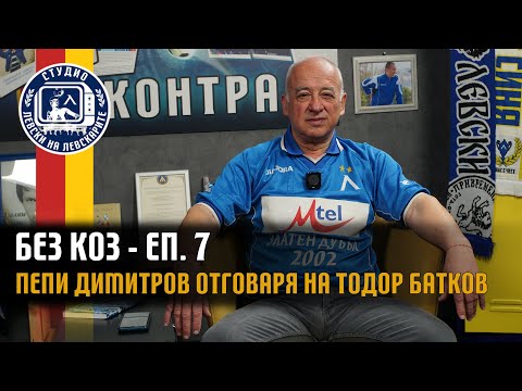 Видео: БЕЗ КОЗ - (епизод 7) - Пепи Димитров отговаря на Тодор Батков