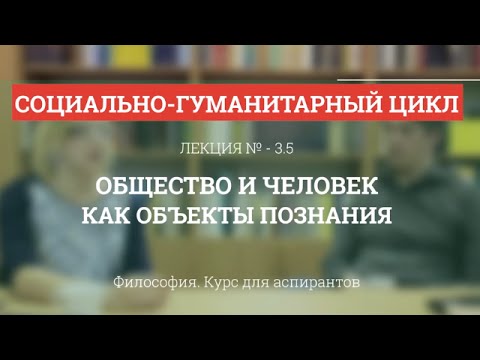 Видео: А 3.5 Общество и человек как объекты познания - Философия науки для аспирантов