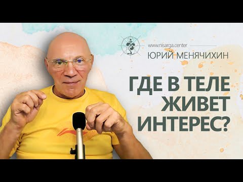 Видео: Где в теле живет интерес. Юрий Менячихин