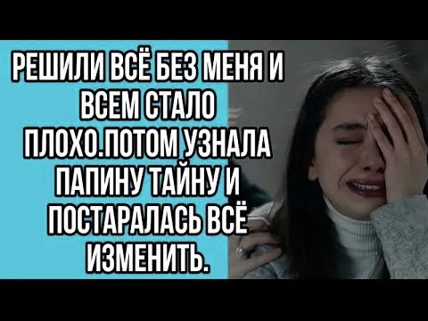 Видео: решили всё без меня и всем стало плохо.потом узнала папину тайну и постаралась всё изменить.