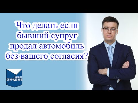 Видео: Что делать если бывший супруг продал автомобиль без вашего согласия?