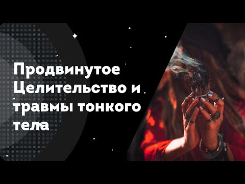 Видео: Продвинутое Целительство и травмы тонкого тела