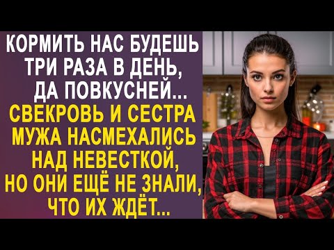 Видео: - Кормить нас будешь три раза в день - невестка замерла от наглости свекрови и сестры мужа...