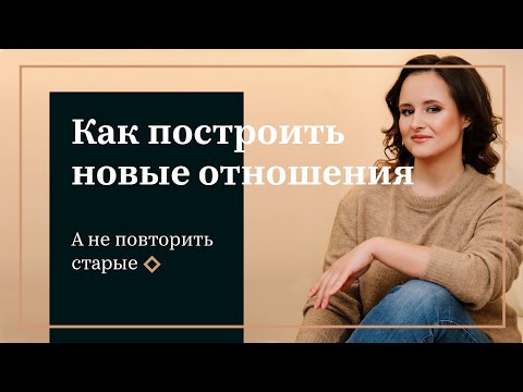 Видео: Как построить новые отношения а не повторить старые?