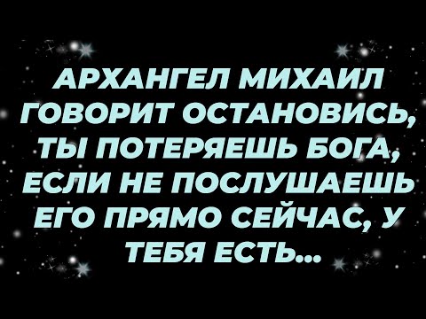 Видео: АРХАНГЕЛ МИХАИЛ ГОВОРИТ ОСТАНОВИСЬ, ТЫ ПОТЕРЯЕШЬ БОГА, ЕСЛИ НЕ ПОСЛУШАЕШЬ ЕГО ПРЯМО СЕЙЧАС, У ТЕ...