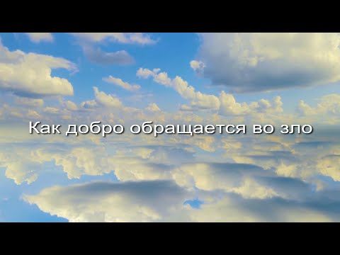 Видео: Как добро обращается во зло