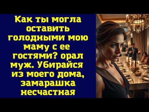 Видео: Как ты могла оставить голодными мою маму с ее гостями? орал муж. Убирайся из моего дома, замарашка