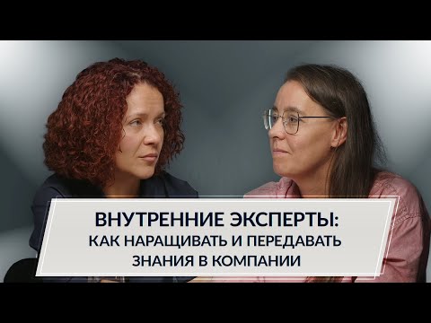 Видео: Внутренние эксперты: как наращивать и передавать знания в компании