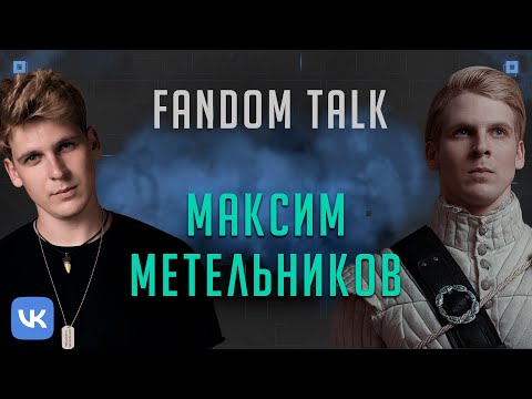 Видео: #FandomTalk с Максимом Метельниковым