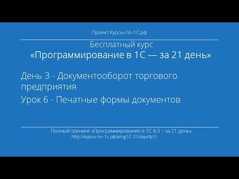 Видео: Программирование в 1С – за 21 день. День 3. Урок 6 - Печатные формы документов