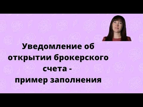 Видео: Пример заполнения уведомления об открытии брокерского счета