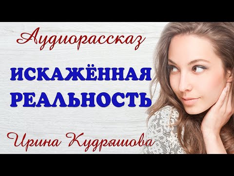 Видео: ИСКАЖЁННАЯ РЕАЛЬНОСТЬ.  Новый аудиорассказ. Ирина Кудряшова