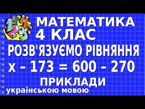 Видео: РОЗВ'ЯЗУЄМО РІВНЯННЯ х – 173 = 600 – 270. Приклади | МАТЕМАТИКА 4 клас