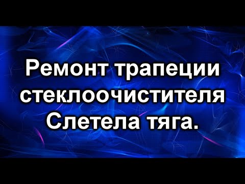 Видео: Ремонт стеклоочистителя. Слетела тяга.
