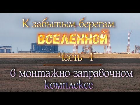 Видео: космодром Байконур: "К забытым берегам Вселенной". ч.4.