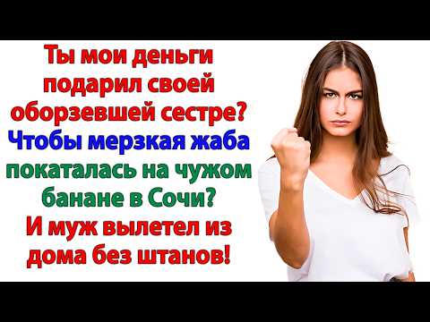 Видео: Муж сказал, что деньги ушли на долги сестры… а золовка купила путёвку в Турцию