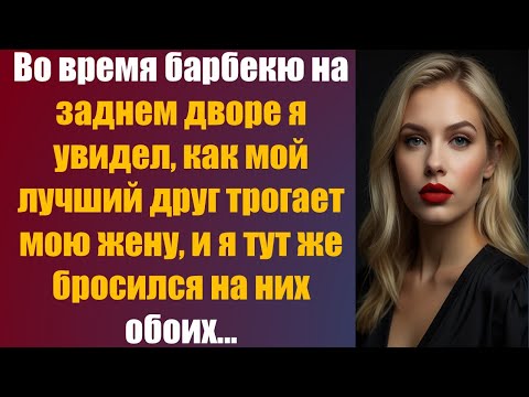 Видео: Во время барбекю на заднем дворе я увидел, как мой лучший друг трогает мою жену, так что.......