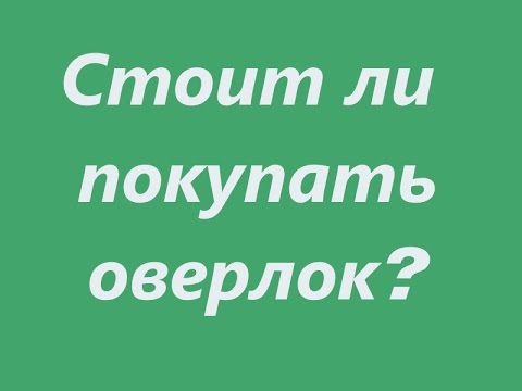 Видео: Шью сама. СТОИТ ЛИ ПОКУПАТЬ ОВЕРЛОК?