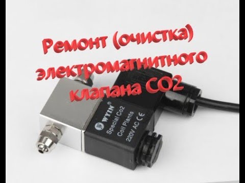 Видео: Ремонт (очистка) электромагнитного клапана СО2