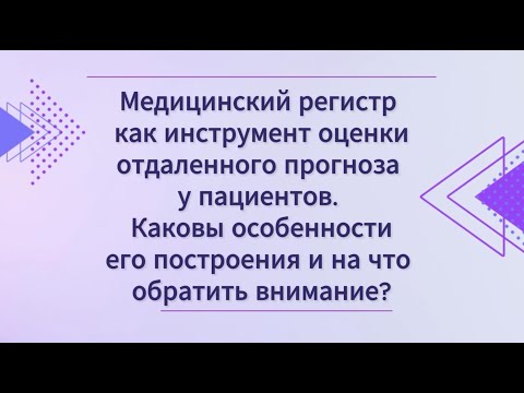 Видео: Медицинский регистр как инструмент оценки отдаленного прогноза у больных. Особенности и ограничения