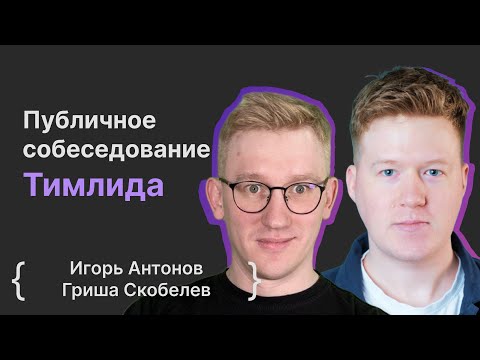 Видео: Игорь Антонов, Гриша Скобелев: Публичное собеседование Тимлида