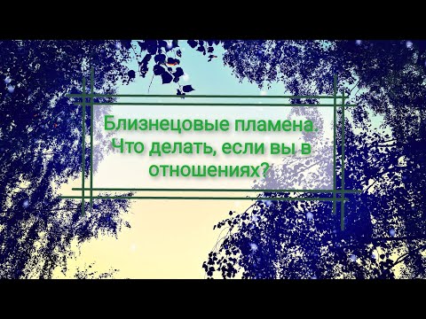 Видео: Близнецовые пламена. Что делать, если вы в отношениях?